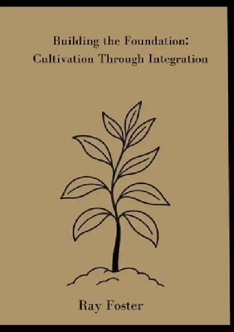 Building the Foundation: CUltivation Through Integration by Ray Foster