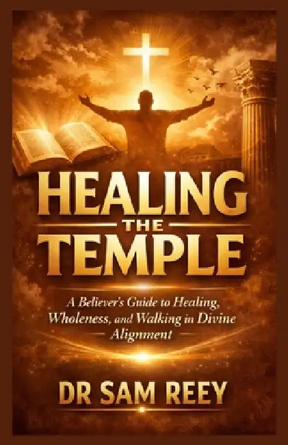 Temples of the Living God: A Believer's Guide to Healing, Wholeness, and Walking in Divine Alignment by Sam Reey