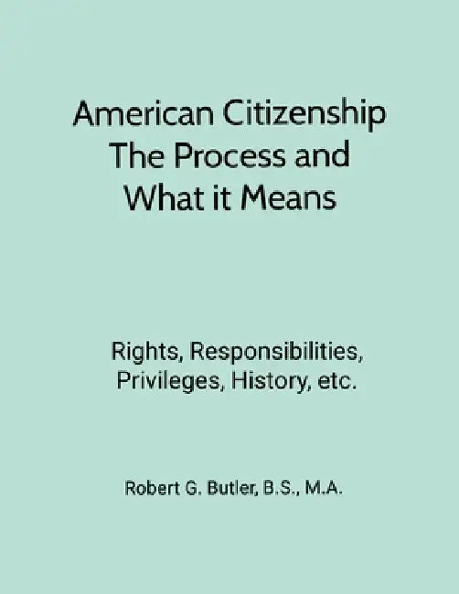 American Citizenship-What Immigrants Should Know-Process and Meaning: Rights, Responsibilities, Privileges, History, etc. by Robert Butler