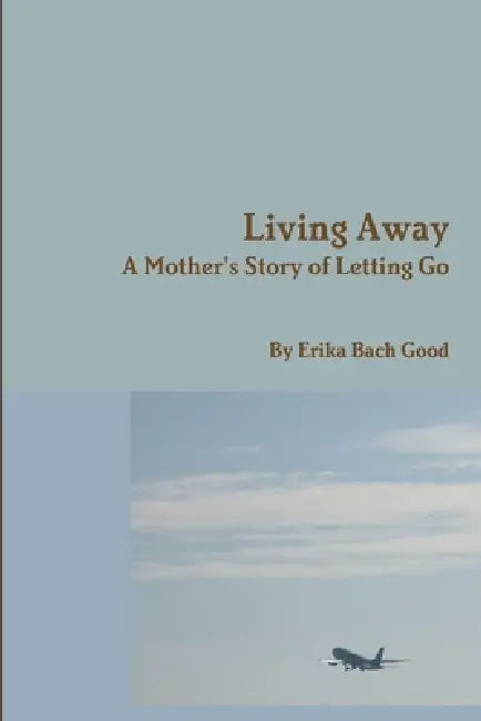 Living Away: A Mother's Story of Letting Go by Erika Bach Good