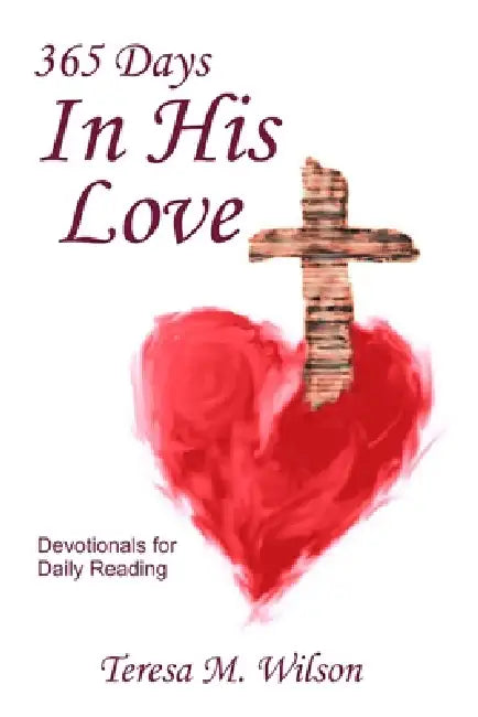 365 Days In His Love - Devotionals for Daily Reading by Teresa M. Wilson