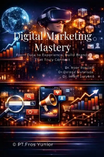 Digital Marketing Mastery: From Data to Experience, Build Brands That Truly Connect by Noor Rosyadi, Delaga Nurwisda, Imam Suryono