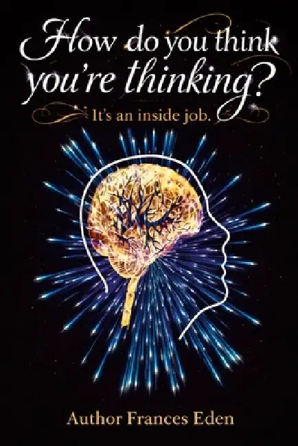 How do you think you're thinking? It's an inside job by Frances Eden