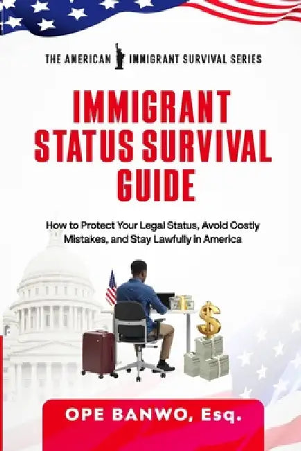 Immigrant Status Survival Guide: How to Protect Your Legal Status, Avoid Costly Mistakes, and Stay Lawfully in America. by Ope Banwo