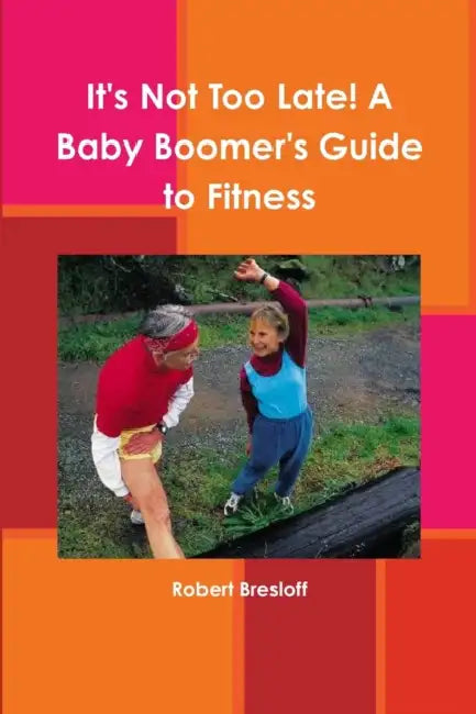 It's Not Too Late! A Baby Boomer's Guide to Fitness by Robert Bresloff