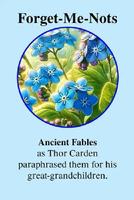 Forget-Me-Nots Ancient Fables: As Thor Carden paraphrased them for his great-grandchildren by Thor Carden