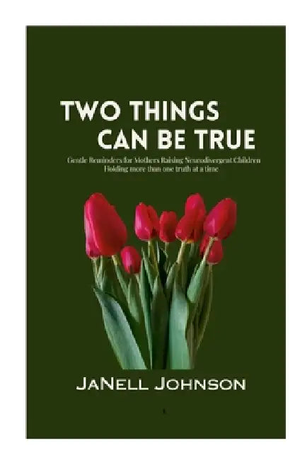 Two Things Can Be True: Gentle Reminders for Mothers Raising Neurodivergent Children by Janell Johnson