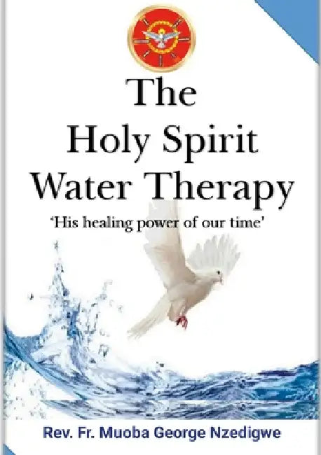 The Holy Spirit Water Therapy: (His Healing Power Of Our Time) by George Nzedigwe Muoba