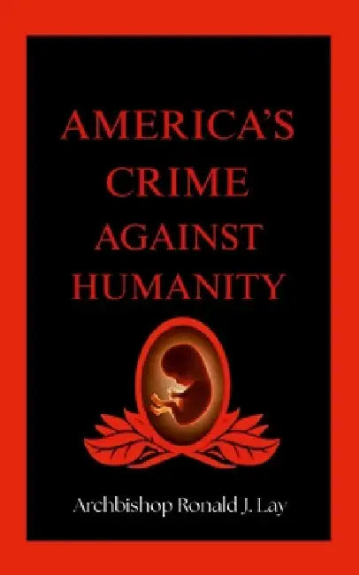 America's Crime Against Humanity by Archbishop Ronald J. Lay
