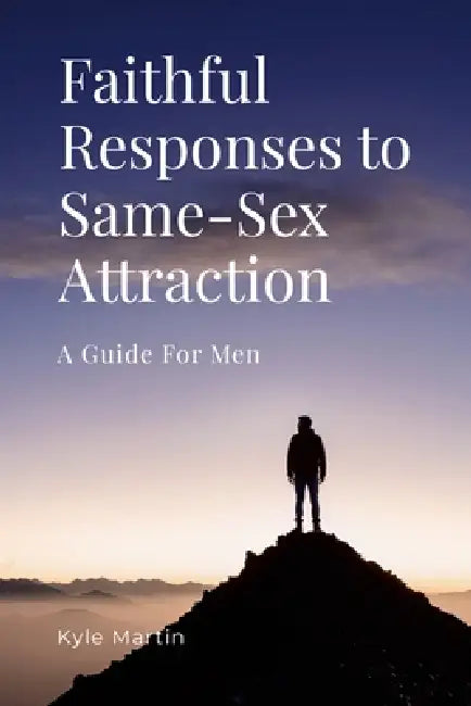 Faithful Responses to Same-Sex Attraction: A Guide for Men by Kyle Martin