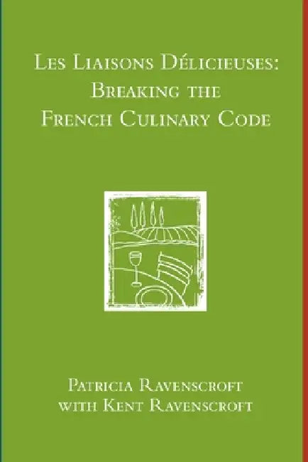 Les Liaisons Delicieuses: Breaking the French Culinary Code (B & W) by Patricia Ravenscroft Kent Ravenscroft