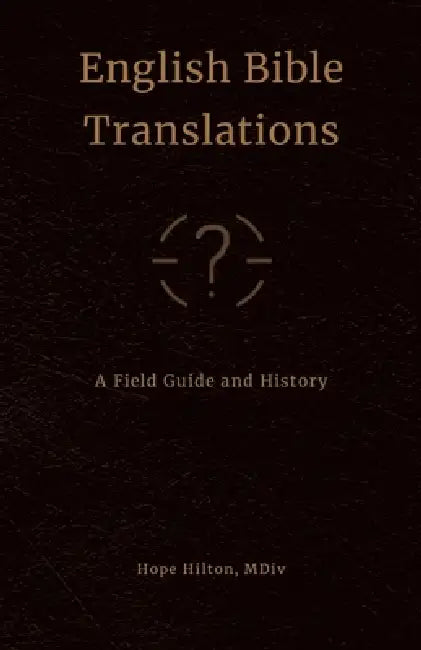 English Bible Translations: A Field Guide and History by Hope Hilton