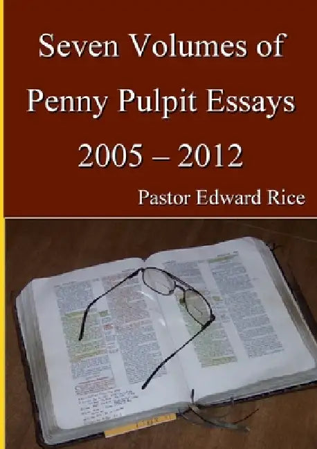 Seven Volumes of Penny Pulpit Essays 2005 - 2012 by Pastor Edward Rice