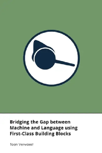 Bridging the Gap between Machine and Language using First-Class Building Blocks by Toon Verwaest