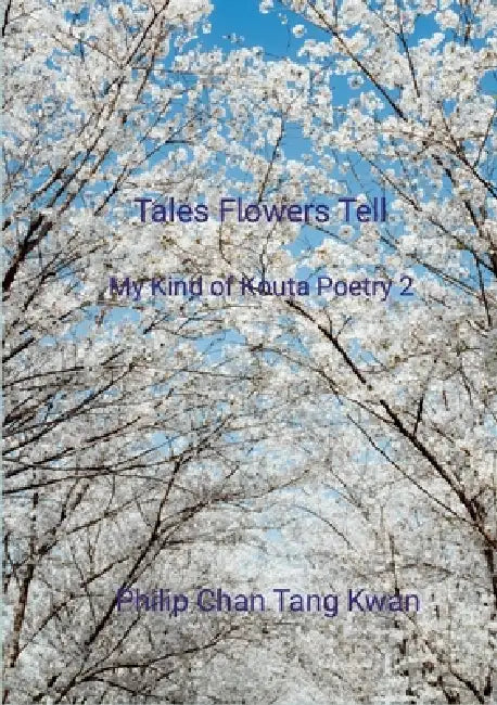 Tales Flowers Tell: My Kind of Kouta Poetry 2 by Philip Chan Tang Kwan
