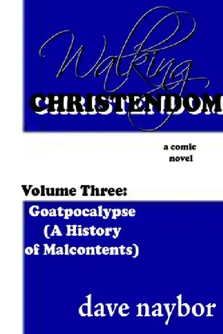 Walking Christendom Volume Three: Goatpocalypse ( A History of Malcontents) by Dave Naybor