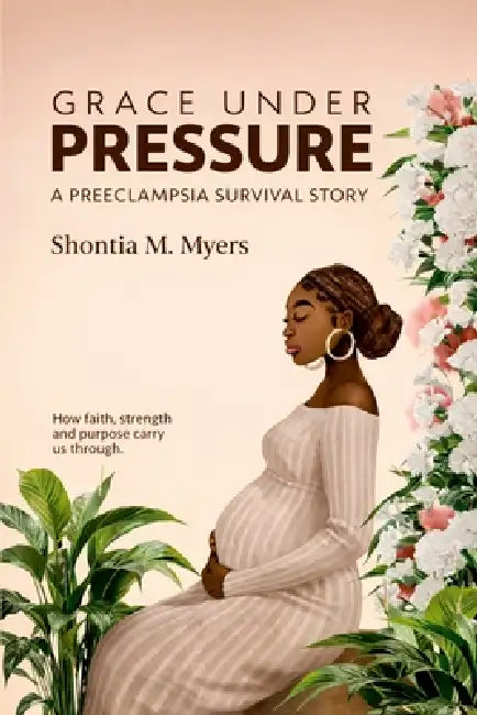 Grace Under Pressure: A Preeclampsia Survivor's Journey of Motherhood, Healing, and Hope by Shontia Myers
