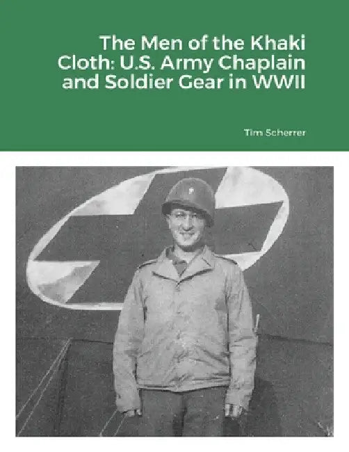 The Men of the Khaki Cloth: U.S. Army Chaplain and Soldier Gear in WWII by Tim Scherrer