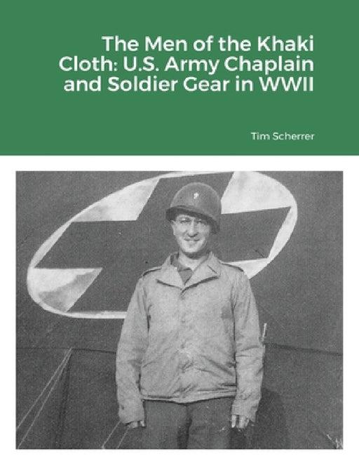 The Men of the Khaki Cloth: U.S. Army Chaplain and Soldier Gear in WWII by Tim Scherrer