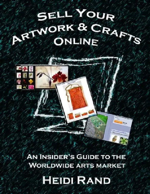 Sell Your Artwork & Crafts Online: An Insider's Guide to the Worldwide Arts Market by Heidi Rand