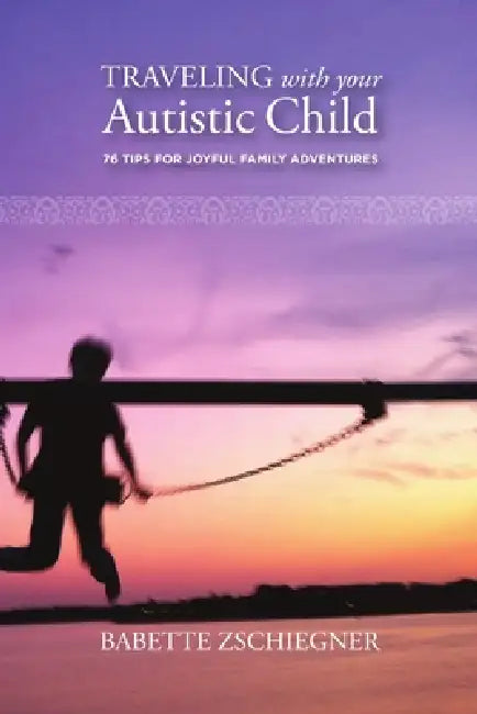 Traveling with your Autistic Child: 76 Tips for Joyful Family Adventures by Babette Zschiegner
