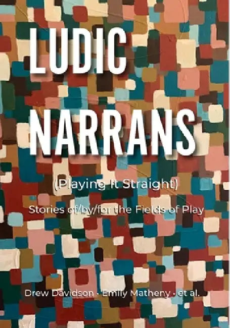 Ludic Narrans (Playing It Straight): Stories of/by/for the Fields of Play by Drew Davidson, Emily Matheny, Et Al