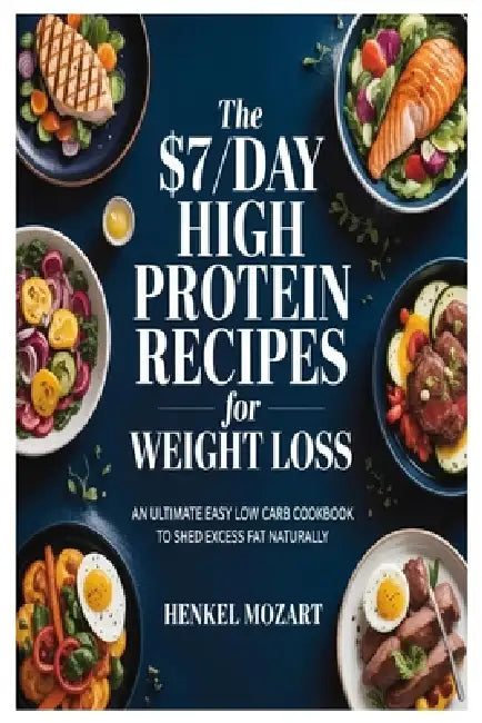 The $7/Day High Protein Recipes for Weight Loss: An Ultimate Easy Low Carb Cookbook to Shed Excess Fat Naturally by Henkel Mozart