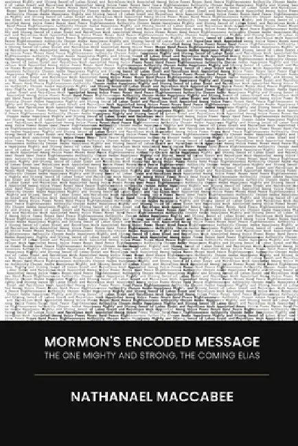 Mormon's Encoded Message: The One Mighty and Strong, the Coming Elias by Nathanael Maccabee