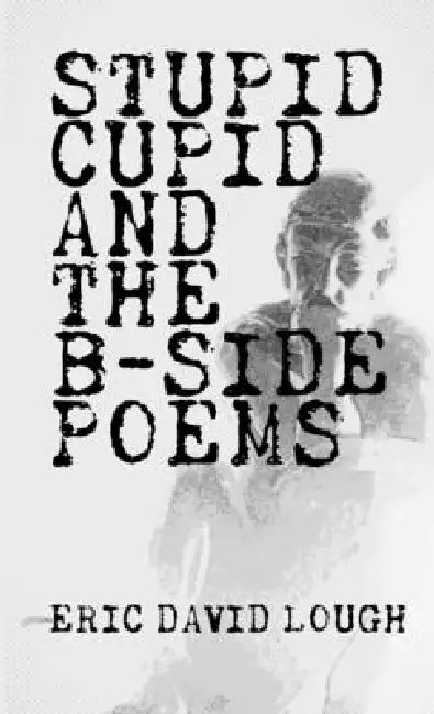 Stupid Cupid and The B-Side Poems by Eric David Lough