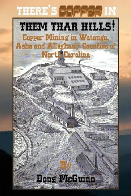 There's Copper in Them Thar Hills!: Copper Mining in Watauga, Ashe and Alleghany Counties of North Carolina by Doug McGuinn
