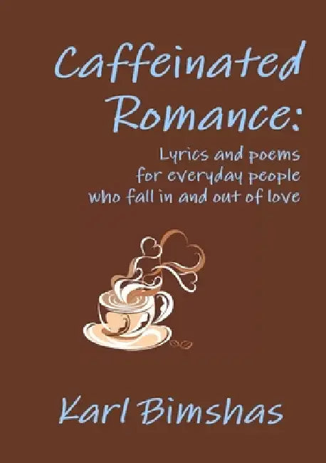 Caffeinated Romance: Lyrics and poems for everyday people who fall in and out of love by Karl Bimshas