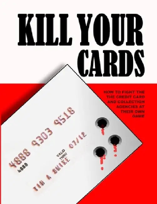 Kill Your Cards: How to Fight the Credit Cards and Collection Agencies at Their Own Game by Tim Swike