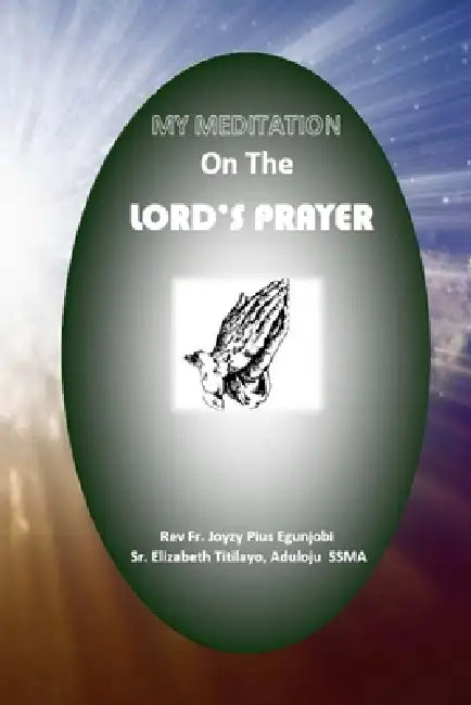 My Meditation on the Lord's Prayer by Joyzy Egunjobi, Elizabeth Aduloju