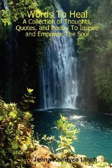 Words To Heal: A Collection of Thoughts, Quotes, and Poetry To Inspire and Empower The Soul by Jenna Kandyce Linch