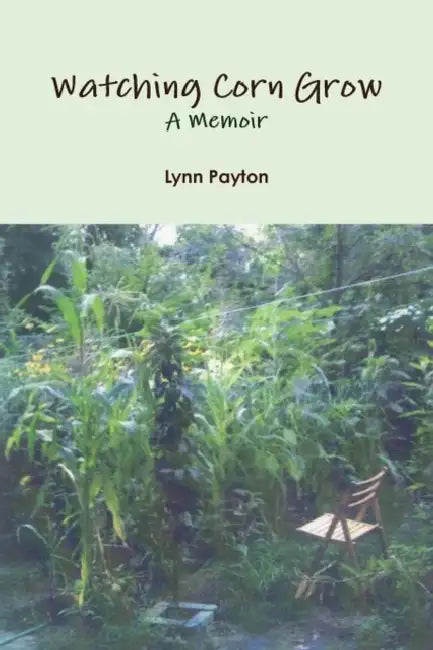 Watching Corn Grow: A Memoir by Lynn Payton