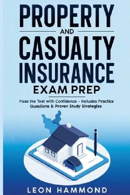 Property and Casualty Insurance Exam Prep: Pass the Test with Confidence - Includes Practice Questions & Proven Study Strategies by Leon Hammond