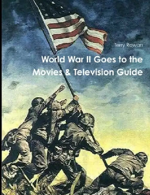 WOrld War II Goes to the Movies & Television Guide by Terry Rowan