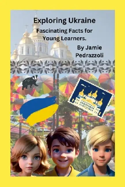 Exploring Ukraine: Fascinating Facts for Young Learners by Jamie Pedrazzoli