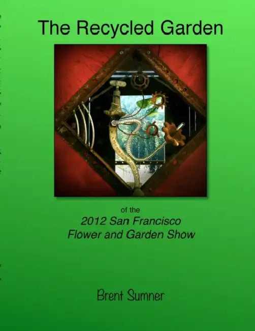 The Recycled Garden of the 2012 San Francisco Flower and Garden Show by Brent Sumner