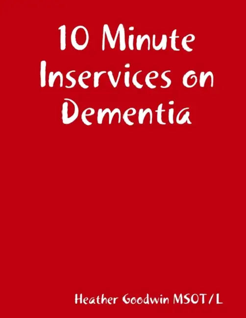 10 Minute Inservices on Dementia by Heather Goodwin Msot/L