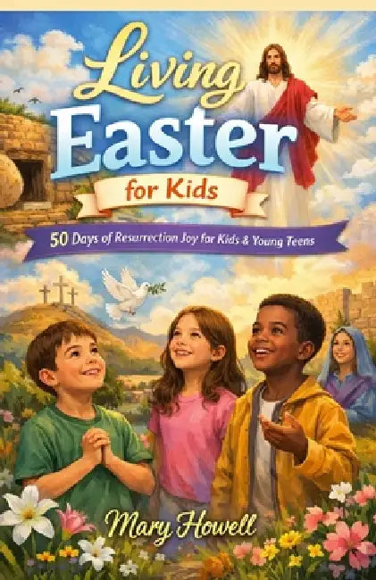 Living Easter for Kids: 50 Days of Resurrection Joy for Kids & Young Teens by Mary Howell