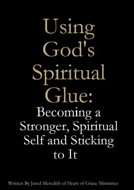 Using God's Spiritual Glue: Becoming a Stronger, Spiritual Self and Sticking to It by Jared Meredith