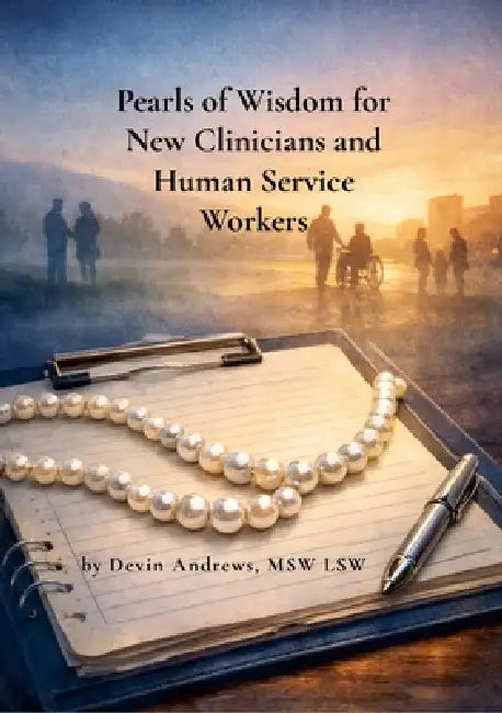 Pearls of Wisdom for New Clinicians and Human Service Workers by Msw Lsw Devin Andrews