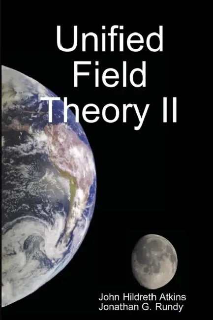 Unified Field Theory II by John Hildreth Atkins, Jonathan G. Rundy