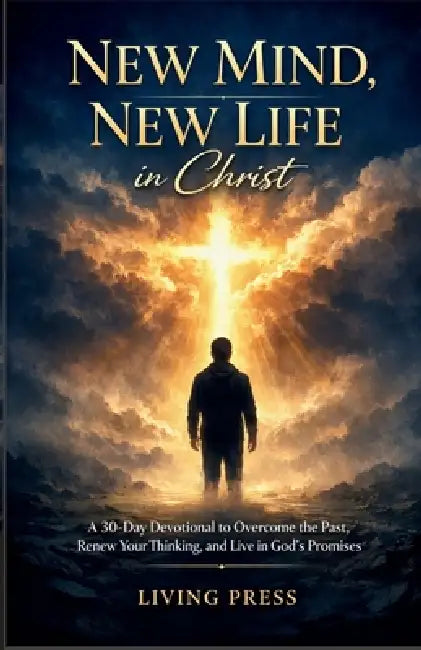 New Mind, New Life in Christ: A 30-day devotional to overcome the past, renew your thinking, and live in God's promises by Living Press