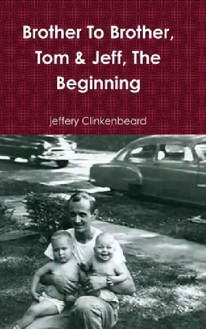Brother To Brother, Tom & Jeff, The Beginning by Jeffery Clinkenbeard
