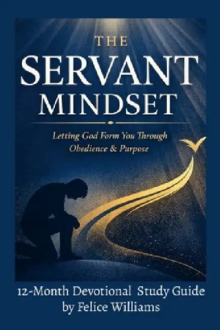 The SERVANT Mindset: Letting God Form You Through Obedience and Purpose by Felice Williams