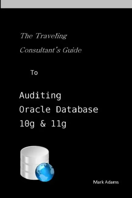 Traveling Consultant's Guide to Auditing Oracle Database 10G and 11G by Mark Adams