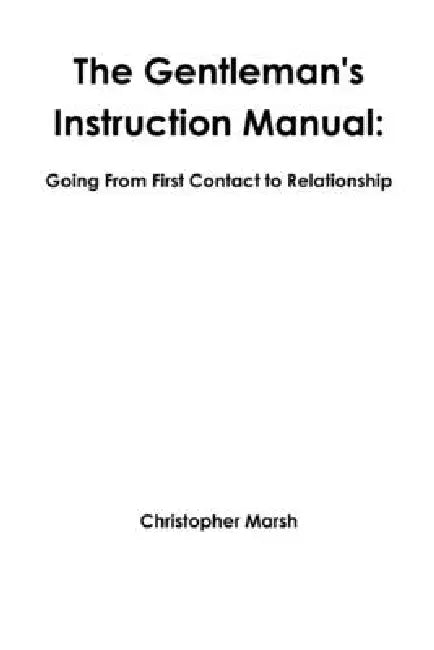 The Gentlemans Instruction Manual: Going From First Contact to Relationship by Christopher Marsh