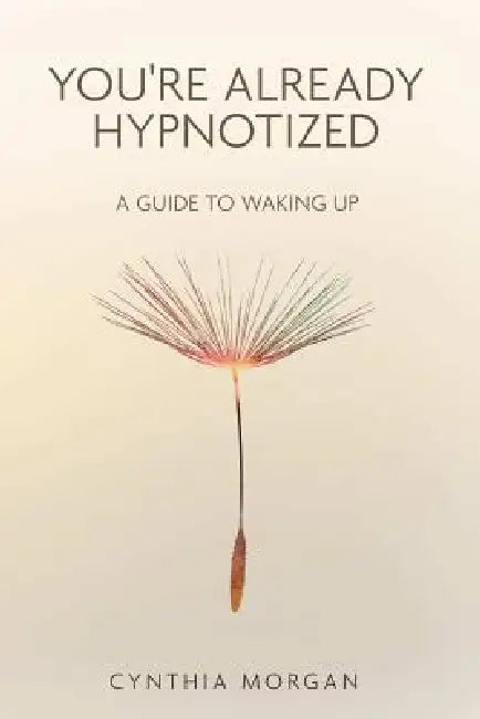 You're Already Hypnotized: A Guide to Waking Up by Cynthia Morgan